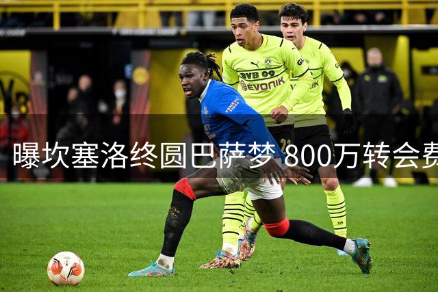 曝坎塞洛终圆巴萨梦 800万转会费敲定两年合约